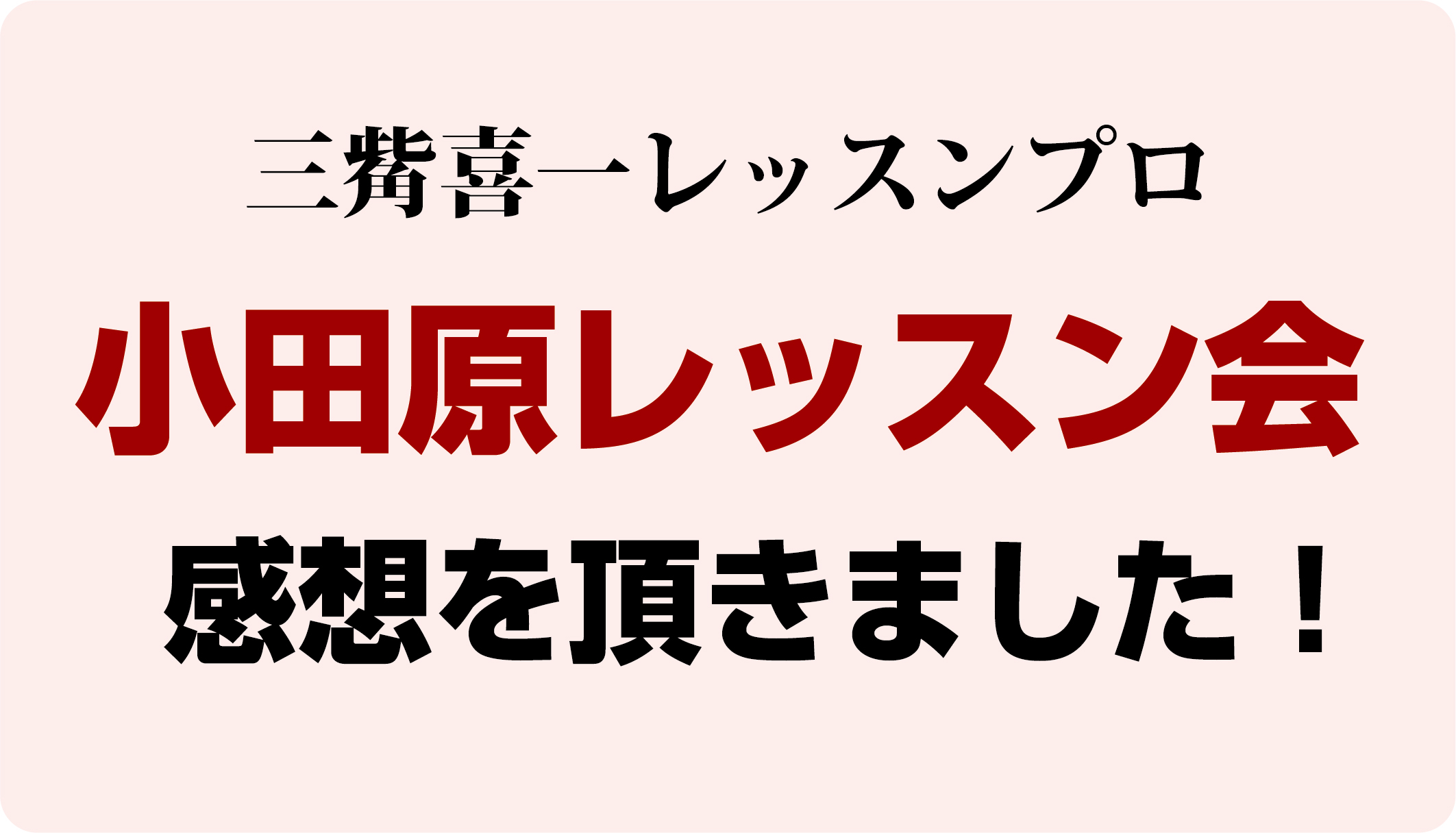 三觜レッスンプロ 小田原レッスン会の感想の一部を紹介します クラウンゴルフクラブ